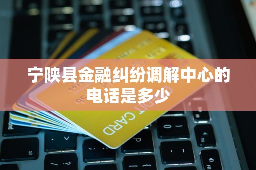 宁陕县金融纠纷调解中心的电话是多少